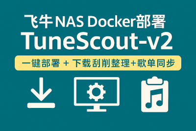 飞牛NAS Docker部署音乐源：TuneScout-v2 一键部署 + 下载刮削整理 + 歌单同步
